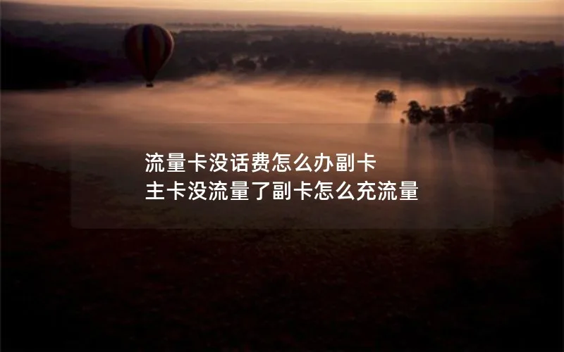 流量卡没话费怎么办副卡 主卡没流量了副卡怎么充流量