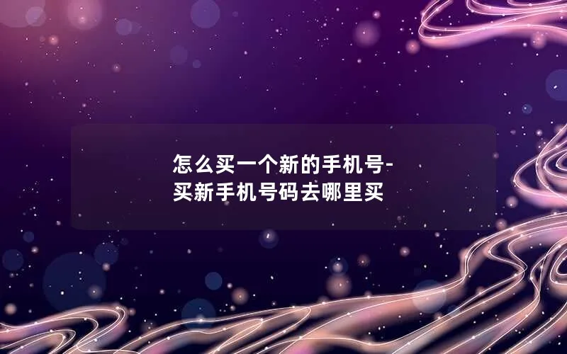 怎么买一个新的手机号-买新手机号码去哪里买