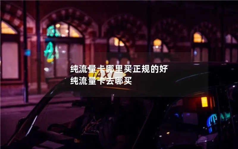 纯流量卡哪里买正规的好 纯流量卡去哪买