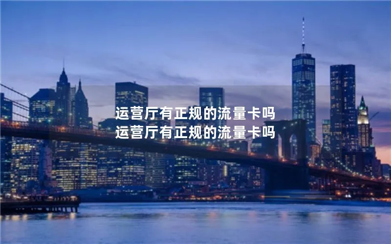 运营厅有正规的流量卡吗 运营厅有正规的流量卡吗