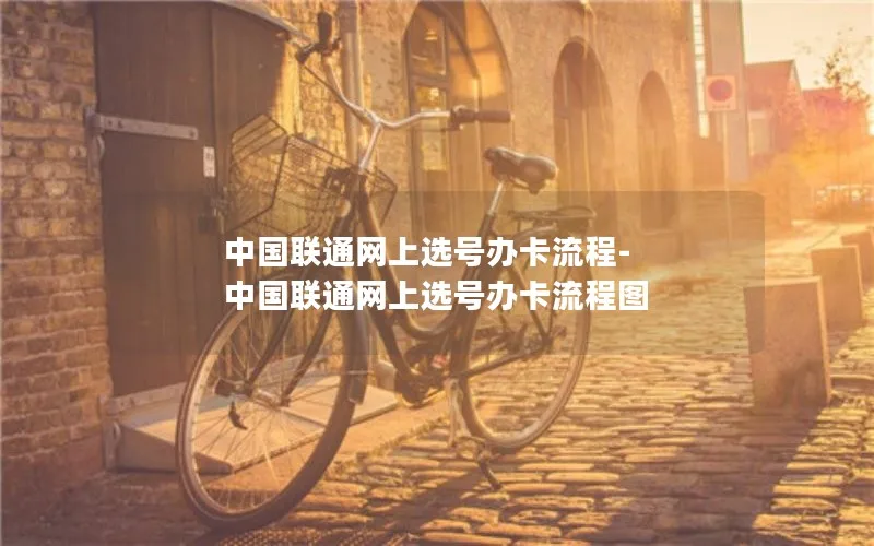 中国联通网上选号办卡流程-中国联通网上选号办卡流程图
