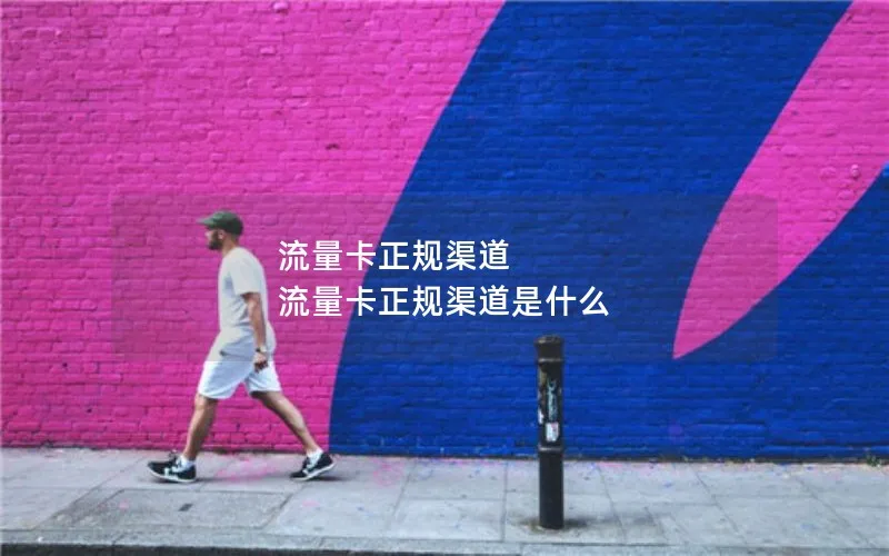 流量卡正规渠道 流量卡正规渠道是什么