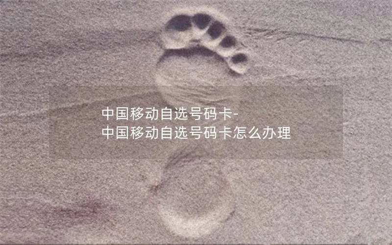 中国移动自选号码卡-中国移动自选号码卡怎么办理