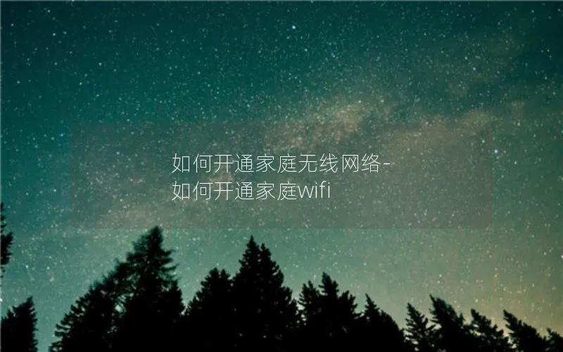 如何开通家庭无线网络-如何开通家庭wifi
