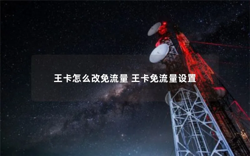 王卡怎么改免流量 王卡免流量设置