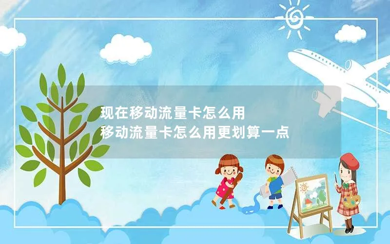 现在移动流量卡怎么用 移动流量卡怎么用更划算一点