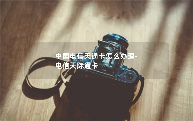 中国电信天通卡怎么办理-电信天际通卡