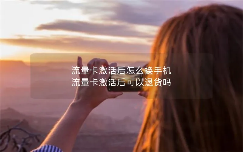 流量卡激活后怎么换手机 流量卡激活后可以退货吗