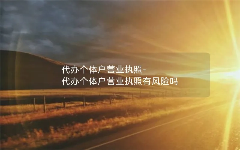 代办个体户营业执照-代办个体户营业执照有风险吗