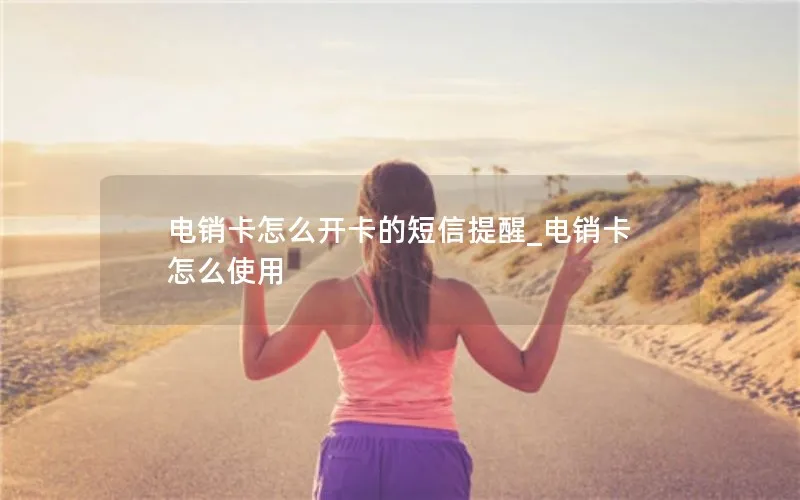 电销卡怎么开卡的短信提醒_电销卡怎么使用