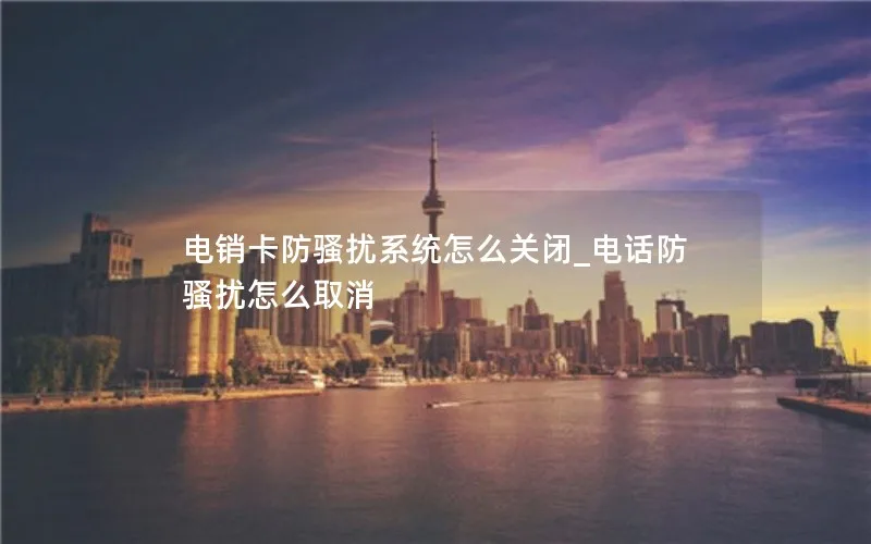 电销卡防骚扰系统怎么关闭_电话防骚扰怎么取消