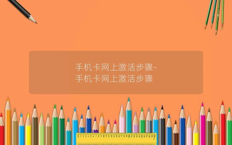 手机卡网上激活步骤-手机卡网上激活步骤