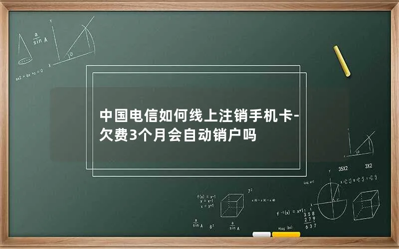 中国电信如何线上注销手机卡-欠费3个月会自动销户吗