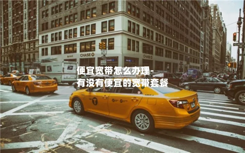 便宜宽带怎么办理-有没有便宜的宽带套餐