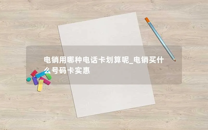 电销用哪种电话卡划算呢_电销买什么号码卡实惠