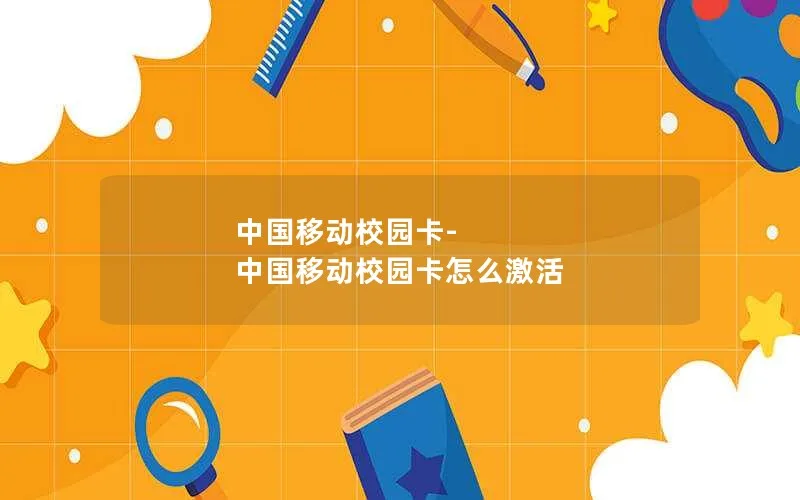 中国移动校园卡-中国移动校园卡怎么激活