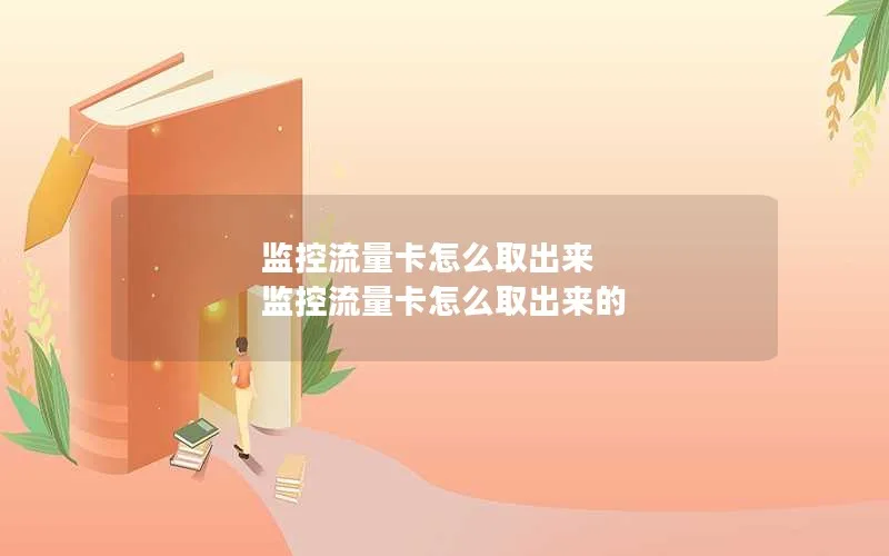 监控流量卡怎么取出来 监控流量卡怎么取出来的