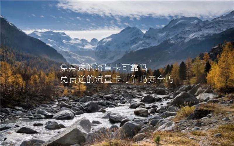 免费送的流量卡可靠吗-免费送的流量卡可靠吗安全吗