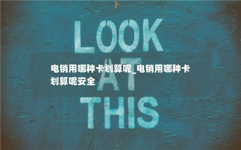 电销用哪种卡划算呢_电销用哪种卡划算呢安全