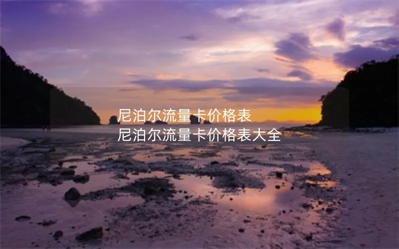尼泊尔流量卡价格表 尼泊尔流量卡价格表大全