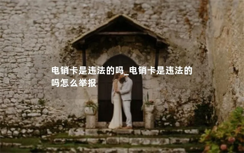 电销卡是违法的吗_电销卡是违法的吗怎么举报