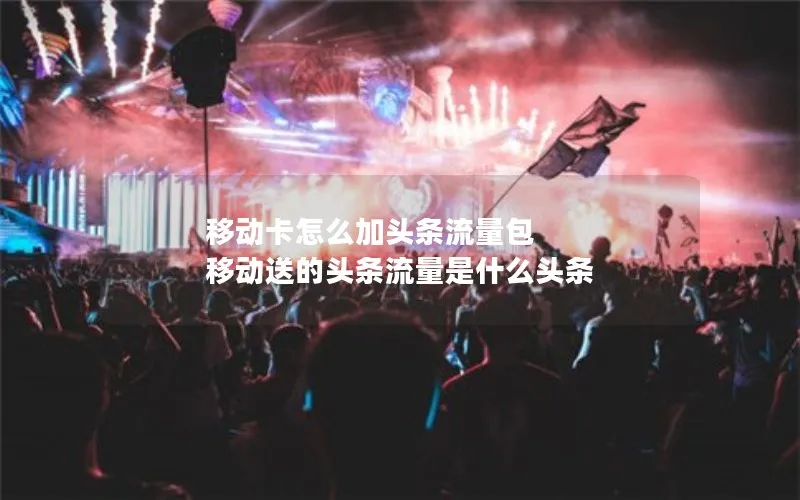 移动卡怎么加头条流量包 移动送的头条流量是什么头条