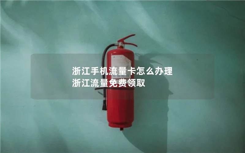 浙江手机流量卡怎么办理 浙江流量免费领取