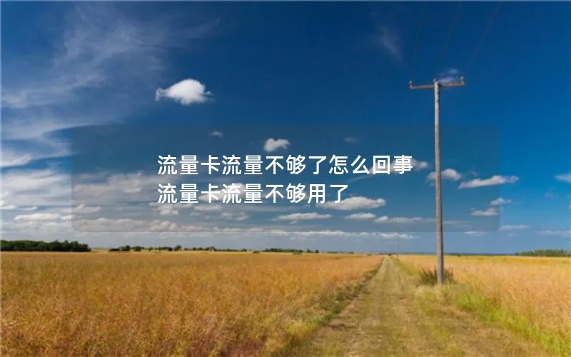 流量卡流量不够了怎么回事 流量卡流量不够用了