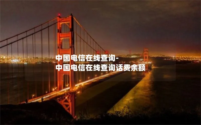 中国电信在线查询-中国电信在线查询话费余额