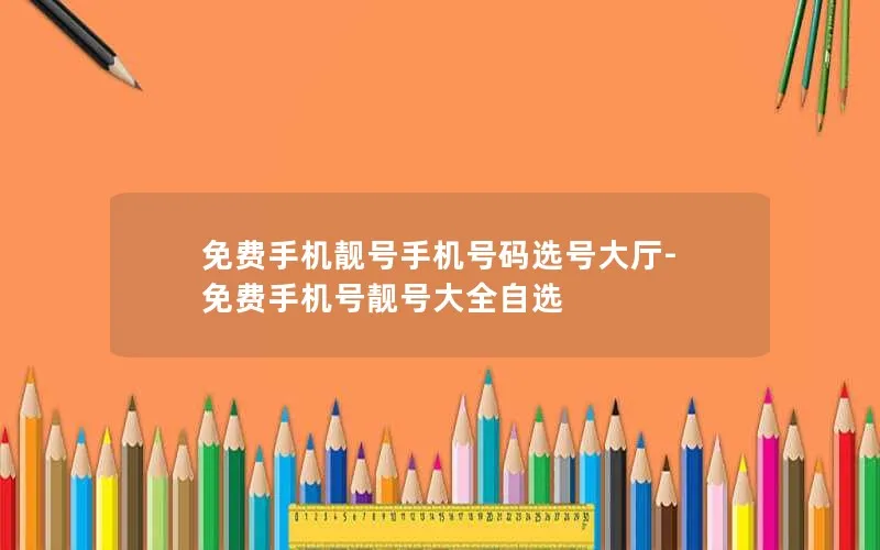免费手机靓号手机号码选号大厅-免费手机号靓号大全自选