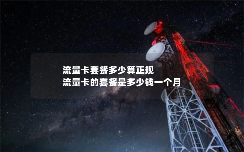 流量卡套餐多少算正规 流量卡的套餐是多少钱一个月