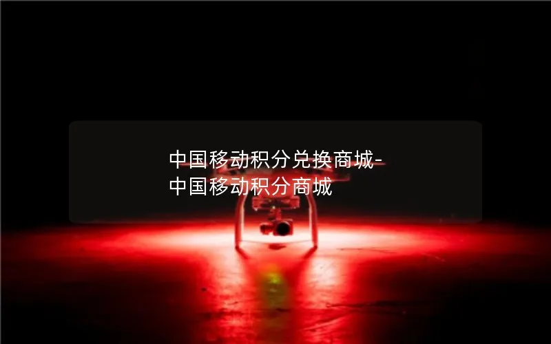 中国移动积分兑换商城-中国移动积分商城