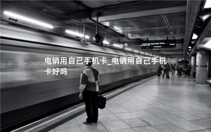 电销用自己手机卡_电销用自己手机卡好吗