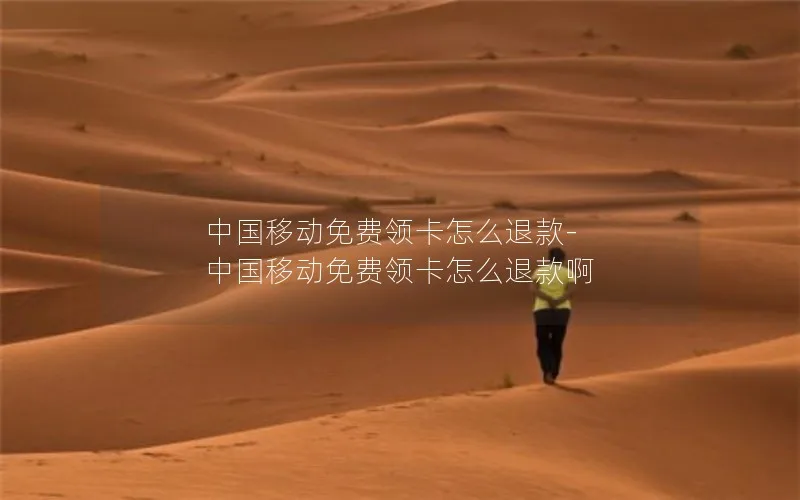中国移动免费领卡怎么退款-中国移动免费领卡怎么退款啊