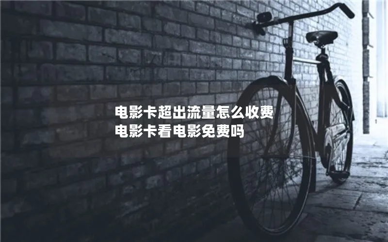 电影卡超出流量怎么收费 电影卡看电影免费吗