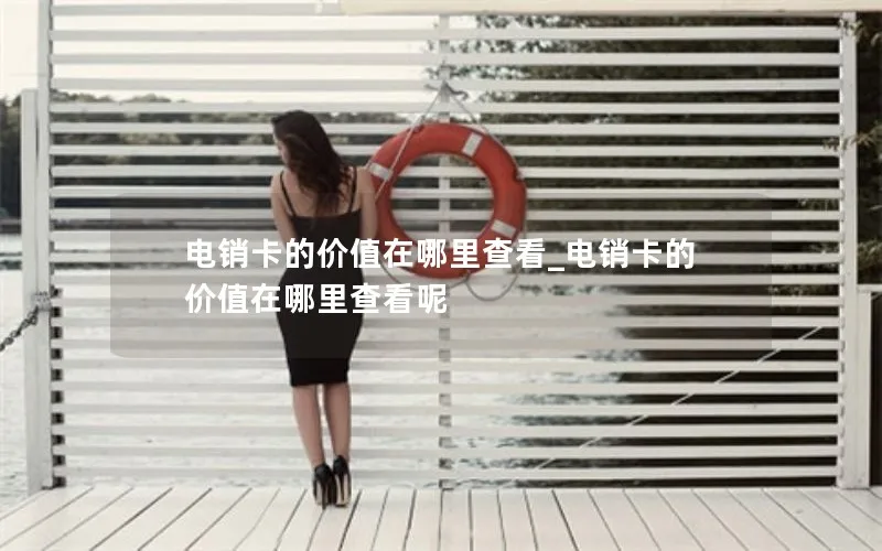 电销卡的价值在哪里查看_电销卡的价值在哪里查看呢