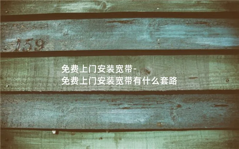 免费上门安装宽带-免费上门安装宽带有什么套路