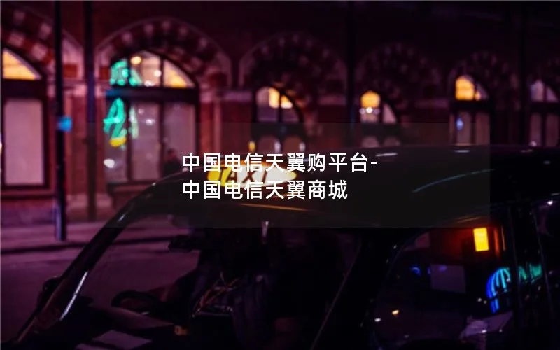 中国电信天翼购平台-中国电信天翼商城