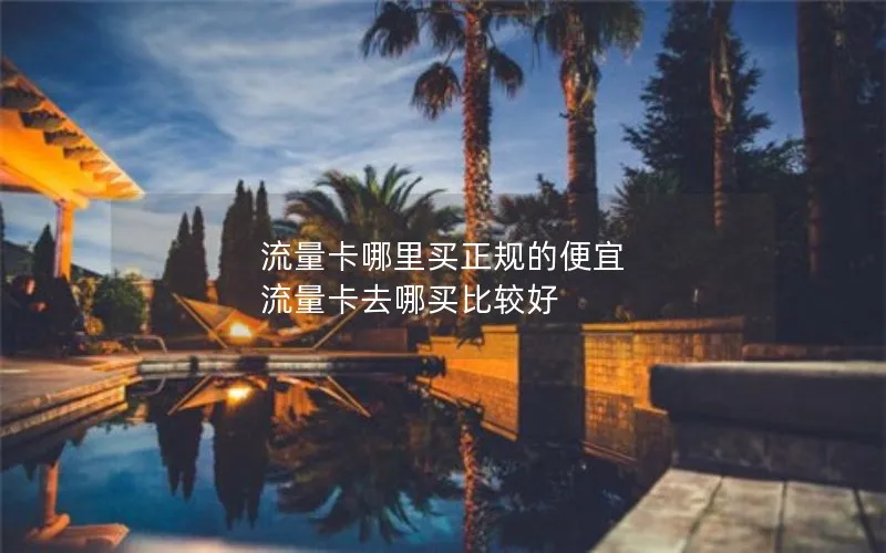 流量卡哪里买正规的便宜 流量卡去哪买比较好