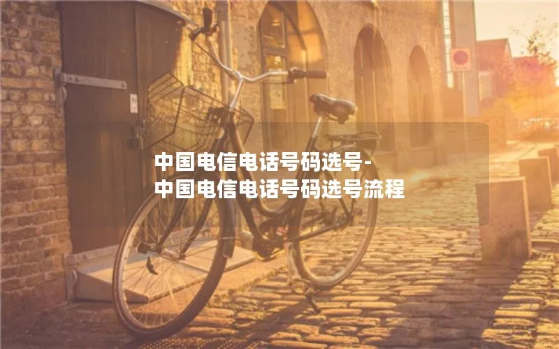 中国电信电话号码选号-中国电信电话号码选号流程