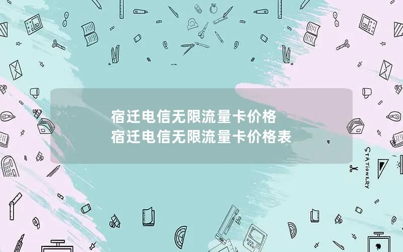 宿迁电信无限流量卡价格 宿迁电信无限流量卡价格表