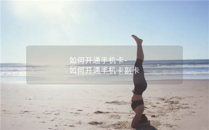 如何开通手机卡-如何开通手机卡副卡