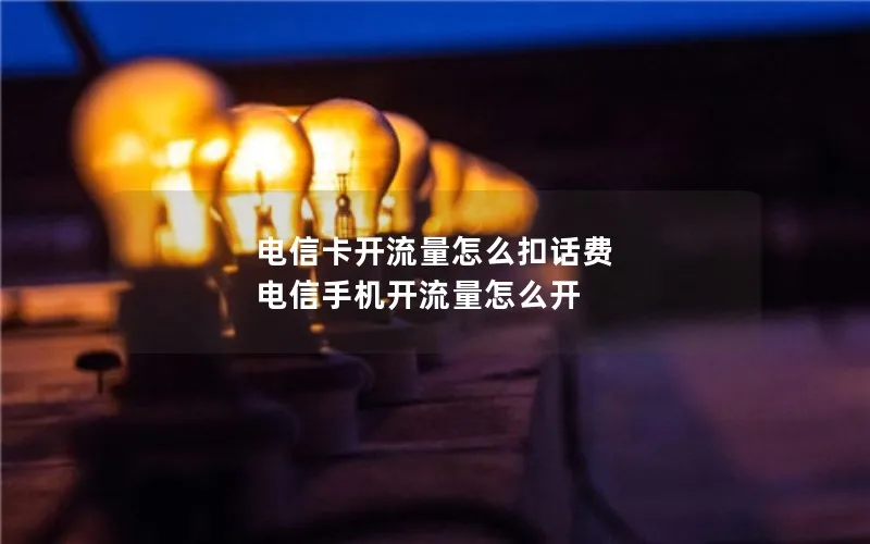 电信卡开流量怎么扣话费 电信手机开流量怎么开
