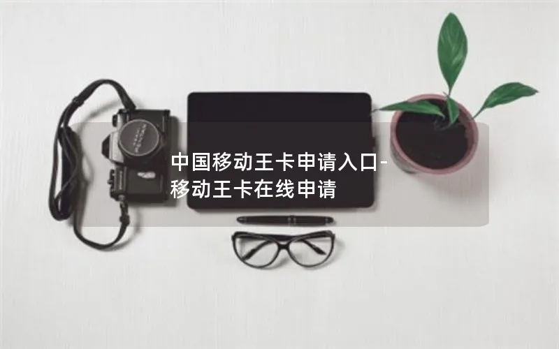 中国移动王卡申请入口-移动王卡在线申请