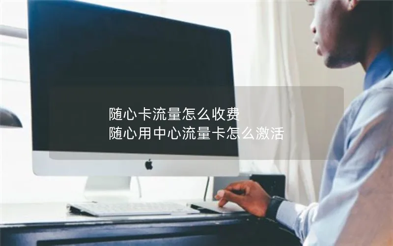 随心卡流量怎么收费 随心用中心流量卡怎么激活