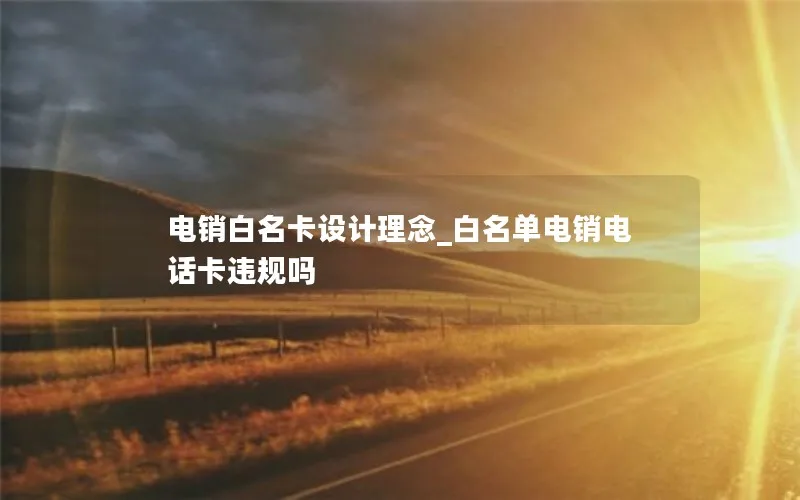 电销白名卡设计理念_白名单电销电话卡违规吗