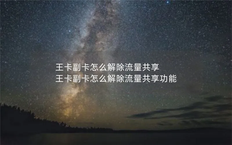 王卡副卡怎么解除流量共享 王卡副卡怎么解除流量共享功能