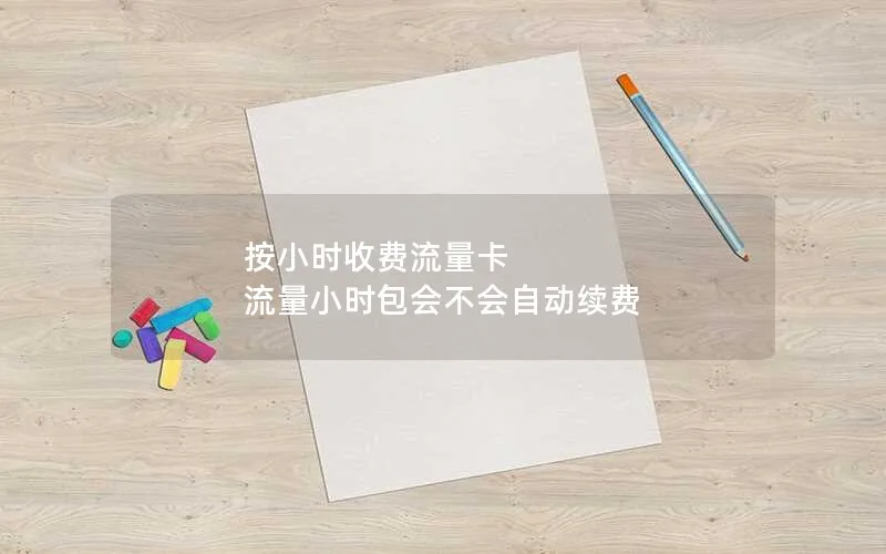 按小时收费流量卡 流量小时包会不会自动续费