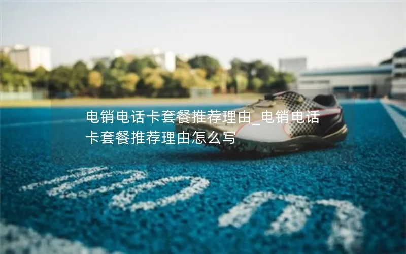 电销电话卡套餐推荐理由_电销电话卡套餐推荐理由怎么写