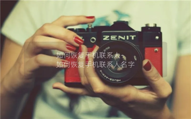 如何恢复手机联系人-如何恢复手机联系人名字